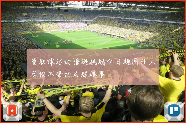 曼联球迷的谦逊挑战今日趣图让人忍俊不禁的足球趣事