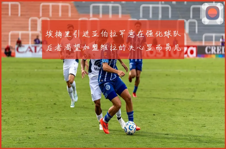 埃梅里引进亚伯拉罕意在强化球队后者渴望加盟维拉的决心显而易见
