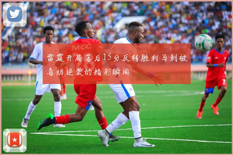 雷霆开局落后15分反转胜利马刺被毒奶逆袭的精彩瞬间