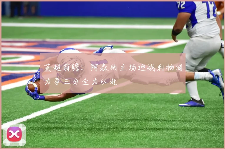 英超前瞻：阿森纳主场迎战利物浦力争三分全力以赴