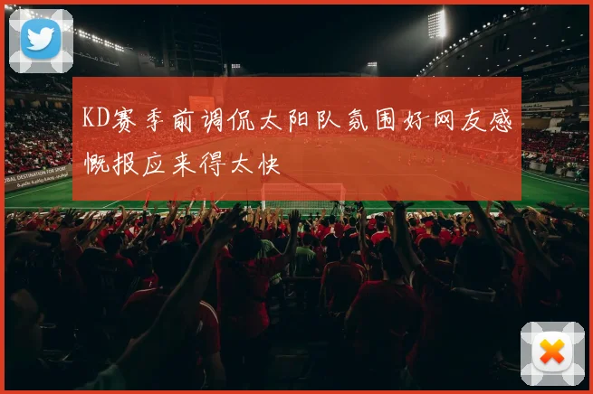 KD赛季前调侃太阳队氛围好网友感慨报应来得太快