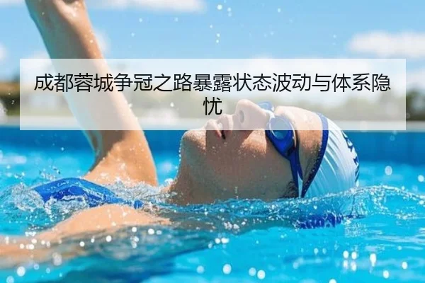 成都蓉城争冠之路暴露状态波动与体系隐忧 - jiangnan